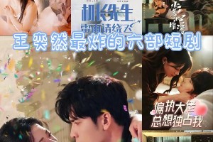 王奕然最炸六部短剧盘点，你看过几部？